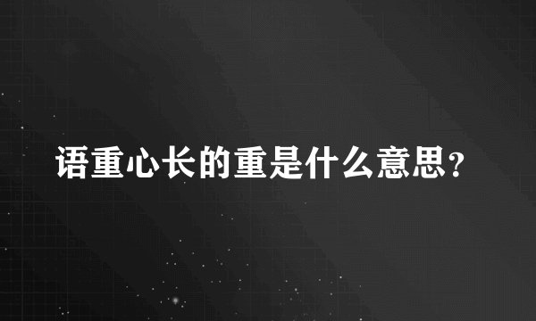 语重心长的重是什么意思？