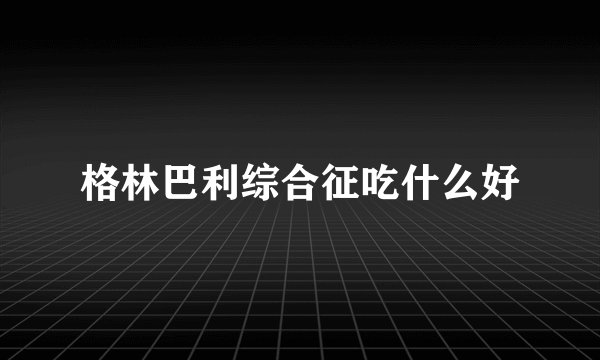 格林巴利综合征吃什么好