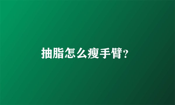 抽脂怎么瘦手臂？