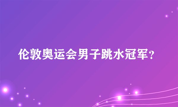 伦敦奥运会男子跳水冠军？