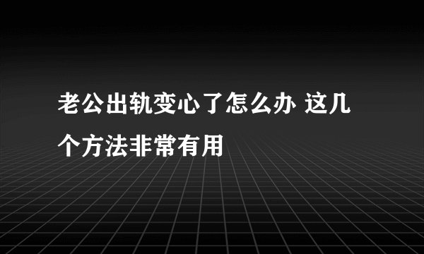 老公出轨变心了怎么办 这几个方法非常有用