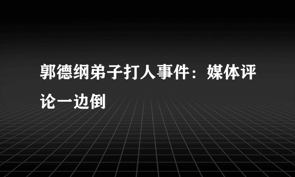郭德纲弟子打人事件：媒体评论一边倒