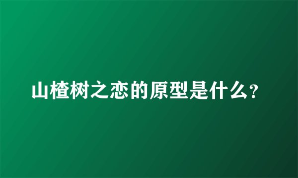 山楂树之恋的原型是什么？