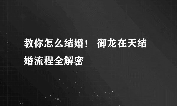 教你怎么结婚！ 御龙在天结婚流程全解密