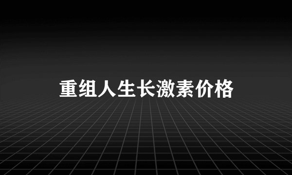 重组人生长激素价格