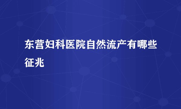 东营妇科医院自然流产有哪些征兆