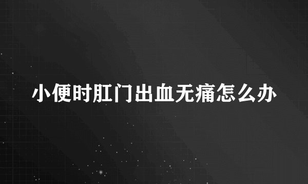 小便时肛门出血无痛怎么办