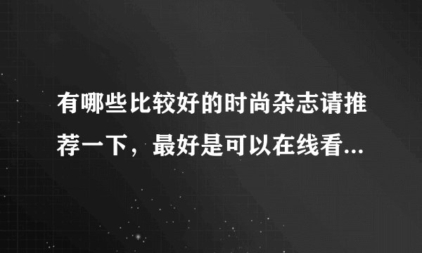 有哪些比较好的时尚杂志请推荐一下,最好是可以在线看的。谢谢?