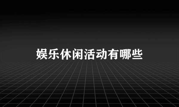 娱乐休闲活动有哪些