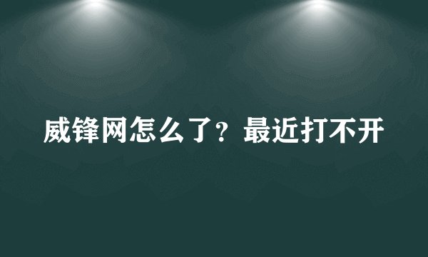 威锋网怎么了？最近打不开