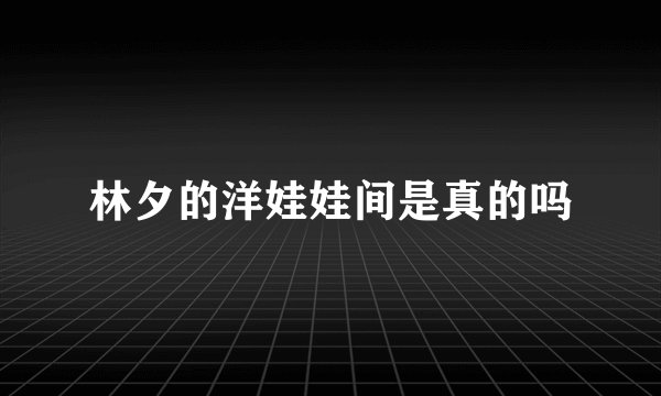 林夕的洋娃娃间是真的吗