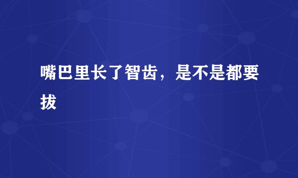 嘴巴里长了智齿，是不是都要拔