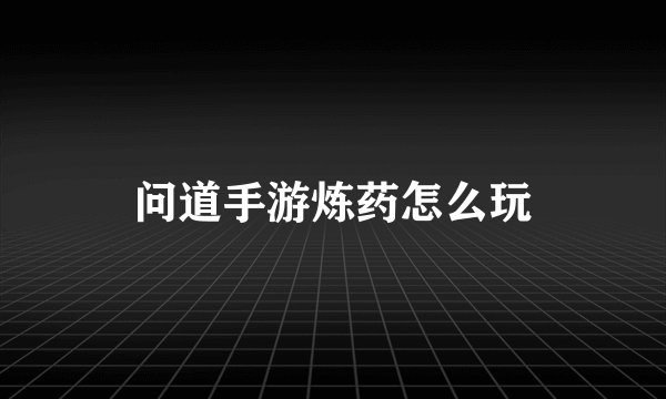 问道手游炼药怎么玩
