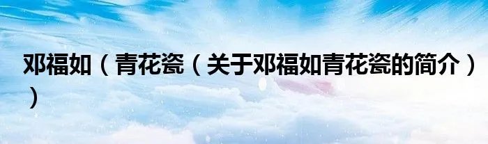邓福如（青花瓷（关于邓福如青花瓷的简介））