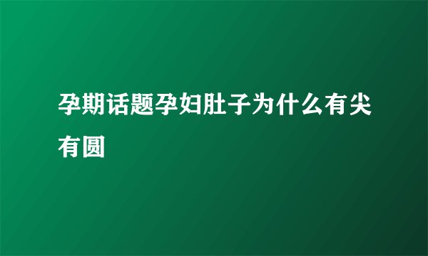 孕期话题孕妇肚子为什么有尖有圆