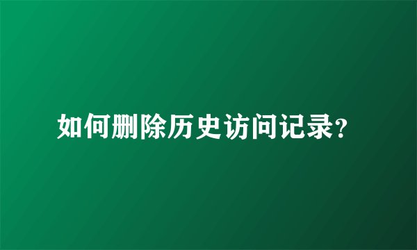 如何删除历史访问记录？