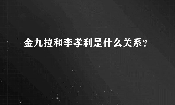 金九拉和李孝利是什么关系？