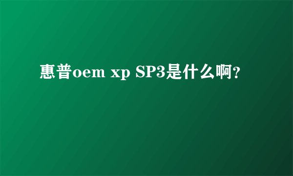 惠普oem xp SP3是什么啊？