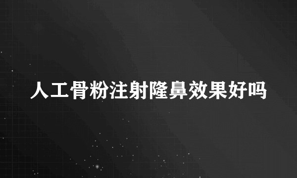 人工骨粉注射隆鼻效果好吗