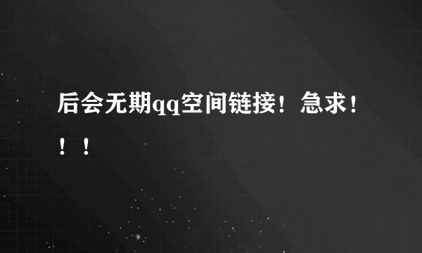 后会无期qq空间链接！急求！！！