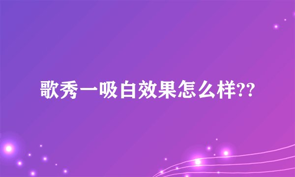 歌秀一吸白效果怎么样??
