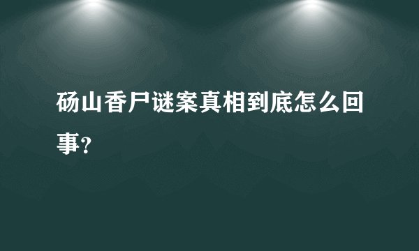 砀山香尸谜案真相到底怎么回事？