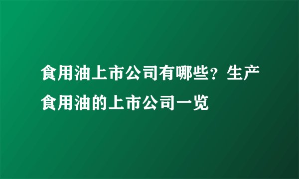 食用油上市公司有哪些？生产食用油的上市公司一览