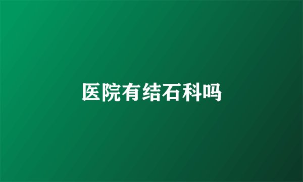医院有结石科吗