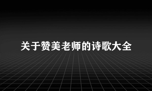 关于赞美老师的诗歌大全