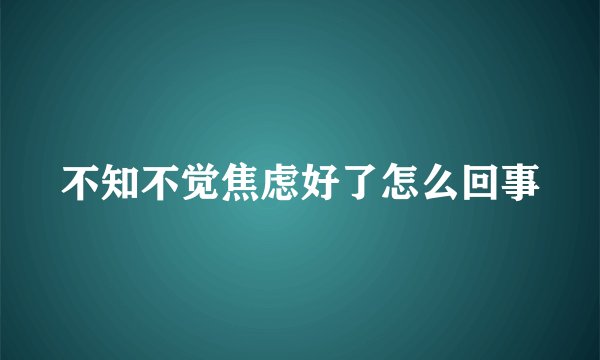 不知不觉焦虑好了怎么回事