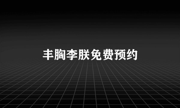 丰胸李朕免费预约