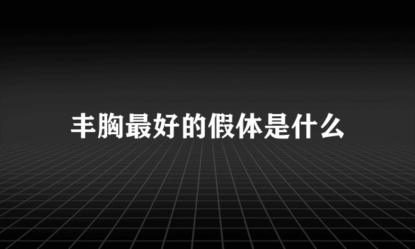 丰胸最好的假体是什么