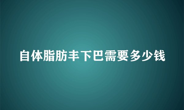 自体脂肪丰下巴需要多少钱