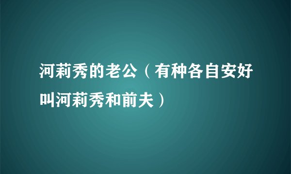 河莉秀的老公（有种各自安好叫河莉秀和前夫）