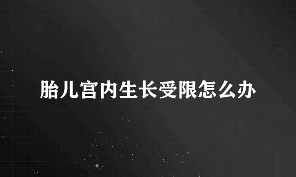 胎儿宫内生长受限怎么办
