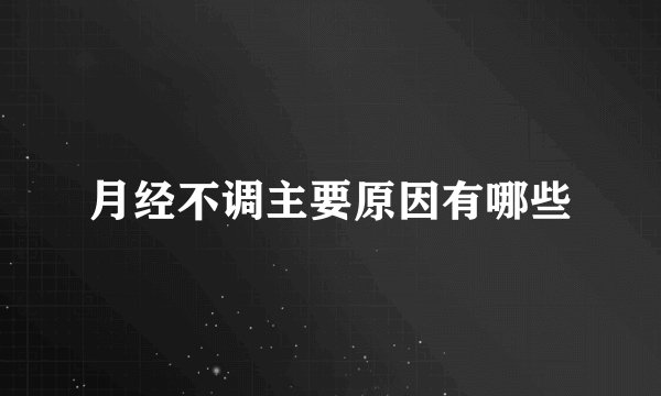 月经不调主要原因有哪些