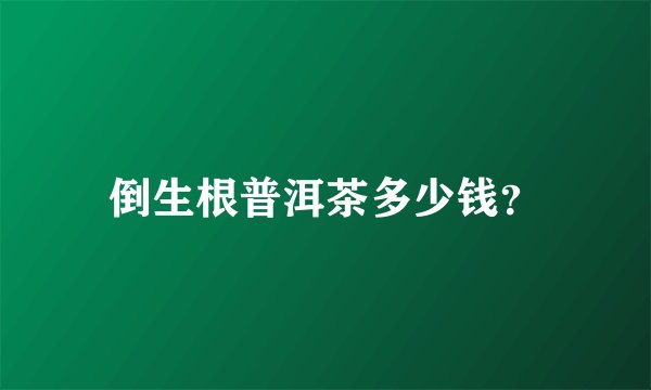 倒生根普洱茶多少钱？