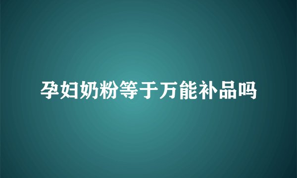 孕妇奶粉等于万能补品吗