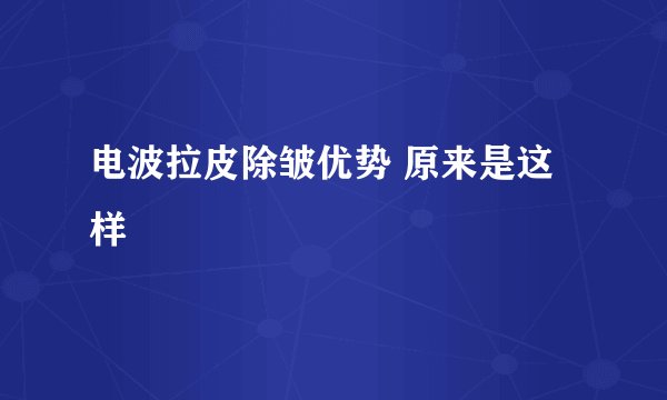 电波拉皮除皱优势 原来是这样