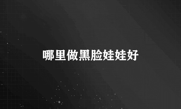 哪里做黑脸娃娃好