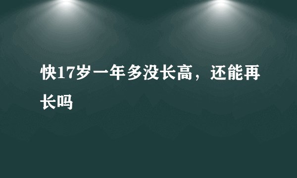 快17岁一年多没长高,还能再长吗