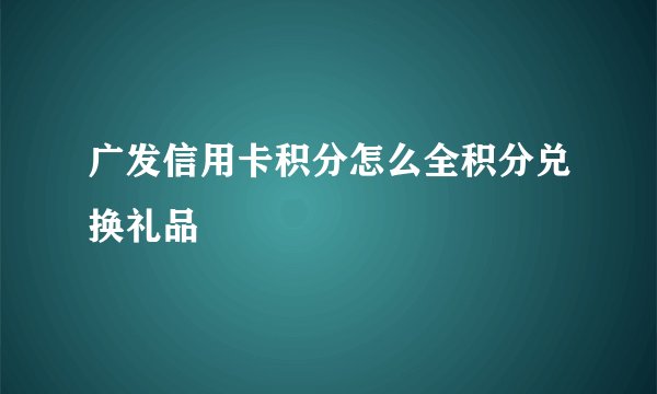 广发信用卡积分怎么全积分兑换礼品 