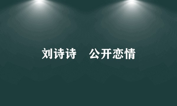 刘诗诗 公开恋情
