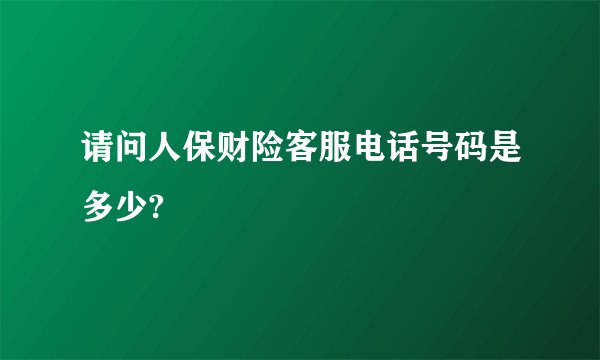 请问人保财险客服电话号码是多少?