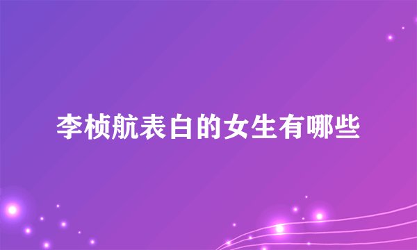 李桢航表白的女生有哪些