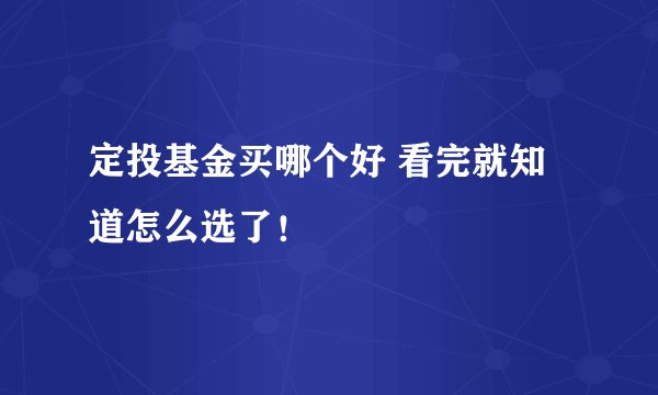 定投基金买哪个好 看完就知道怎么选了！