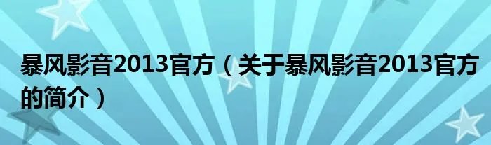 暴风影音2013官方(关于暴风影音2013官方的简介)