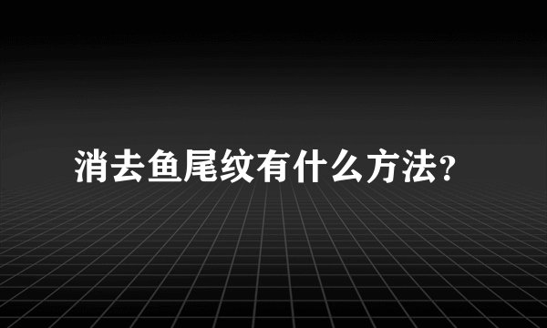 消去鱼尾纹有什么方法?