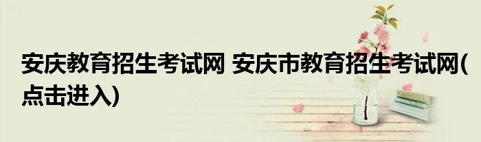 安庆教育招生考试网 安庆市教育招生考试网(点击进入)