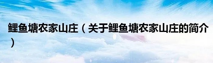 鲤鱼塘农家山庄（关于鲤鱼塘农家山庄的简介）